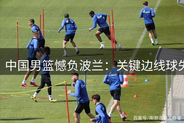 中国男篮憾负波兰：关键边线球失误断送胜局