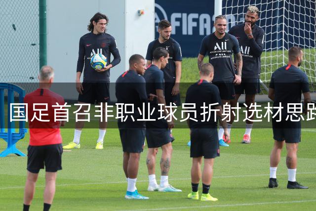 国足首召非职业球员折射选材思路转变