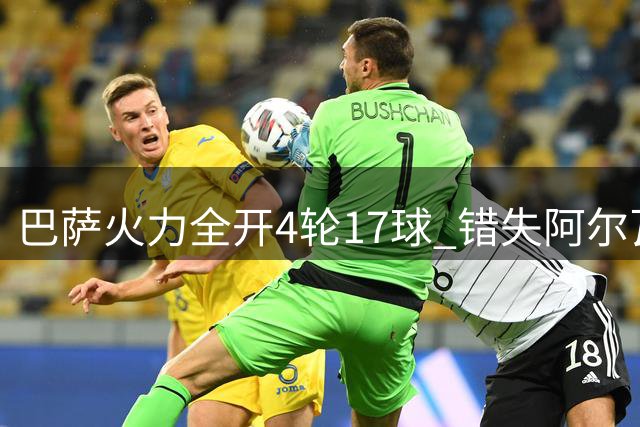 巴萨火力全开4轮17球 错失阿尔瓦雷斯无遗憾