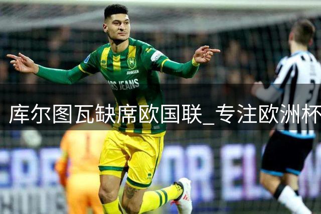库尔图瓦缺席欧国联 专注欧洲杯预选赛事