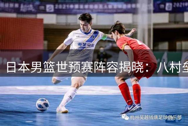日本男篮世预赛阵容揭晓：八村垒领衔 渡边雄太缺阵